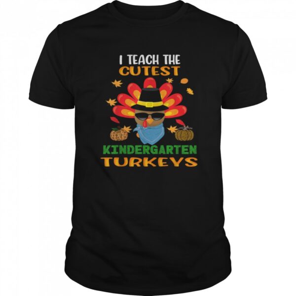 I Teach The Cutest Turkeys Kindergarten Teacher Thanksgiving shirt.jpg